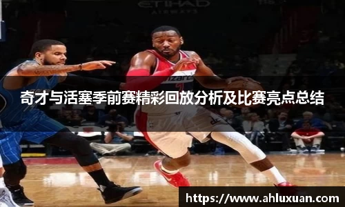 奇才与活塞季前赛精彩回放分析及比赛亮点总结