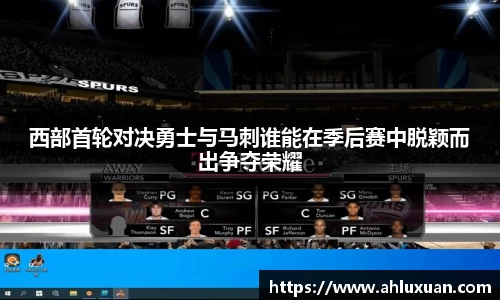 西部首轮对决勇士与马刺谁能在季后赛中脱颖而出争夺荣耀