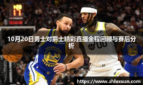 10月20日勇士对爵士精彩直播全程回顾与赛后分析