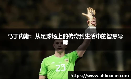 马丁内斯：从足球场上的传奇到生活中的智慧导师