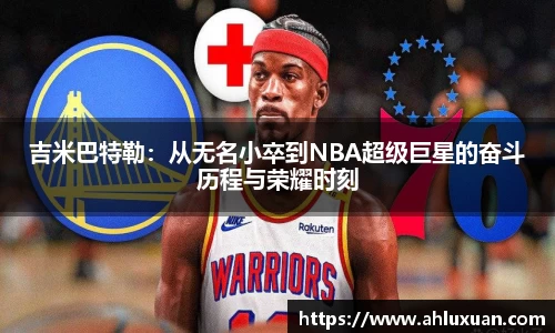 吉米巴特勒：从无名小卒到NBA超级巨星的奋斗历程与荣耀时刻