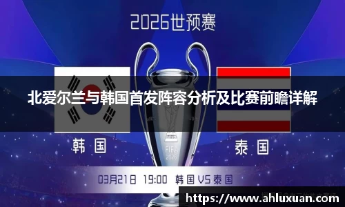 北爱尔兰与韩国首发阵容分析及比赛前瞻详解