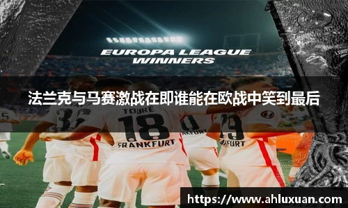 法兰克与马赛激战在即谁能在欧战中笑到最后