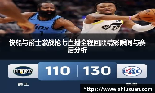 快船与爵士激战抢七直播全程回顾精彩瞬间与赛后分析