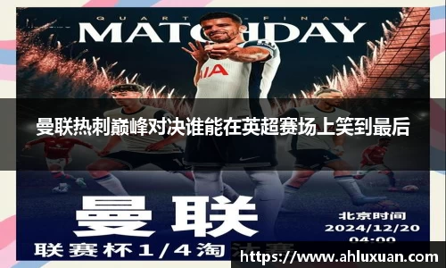 曼联热刺巅峰对决谁能在英超赛场上笑到最后