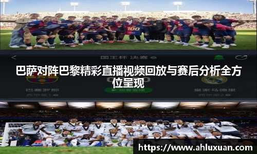 巴萨对阵巴黎精彩直播视频回放与赛后分析全方位呈现
