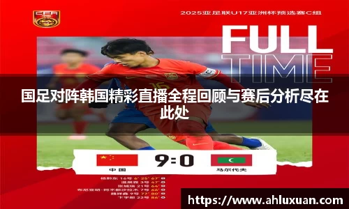 国足对阵韩国精彩直播全程回顾与赛后分析尽在此处