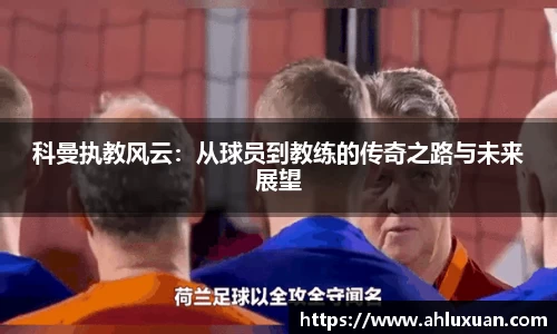 科曼执教风云：从球员到教练的传奇之路与未来展望