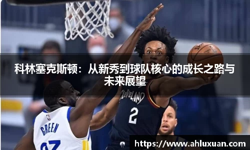 科林塞克斯顿：从新秀到球队核心的成长之路与未来展望