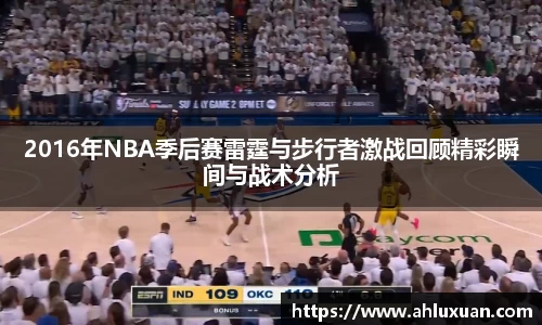 2016年NBA季后赛雷霆与步行者激战回顾精彩瞬间与战术分析