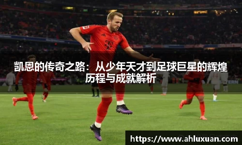凯恩的传奇之路：从少年天才到足球巨星的辉煌历程与成就解析