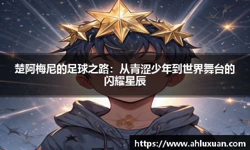 楚阿梅尼的足球之路：从青涩少年到世界舞台的闪耀星辰