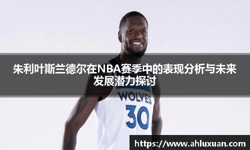 朱利叶斯兰德尔在NBA赛季中的表现分析与未来发展潜力探讨