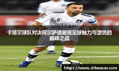 卡塔尔球队对决阿尔萨德展现足球魅力与激情的巅峰之战