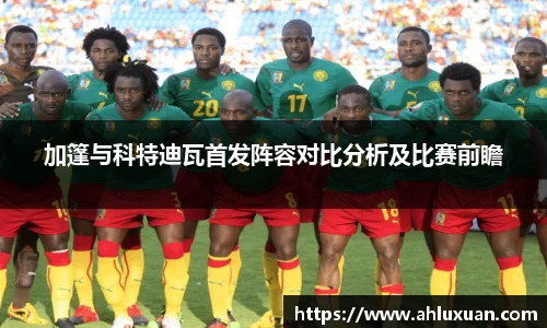 Bb艾弗森加篷与科特迪瓦首发阵容对比分析及比赛前瞻